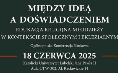 ZAPROSZENIE DO UDZIAŁU W OGÓLNOPOLSKIEJ KONFERENCJI NAUKOWEJ PT.: MIĘDZY IDEĄ A DOŚWIADCZENIEM. EDUKACJA RELIGIJNA MŁODZIEŻY W KONTEKŚCIE SPOŁECZNYM I EKLEZJALNYM